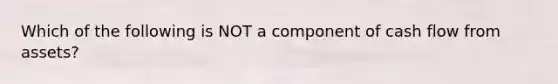 Which of the following is NOT a component of cash flow from assets?