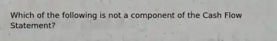 Which of the following is not a component of the Cash Flow Statement?