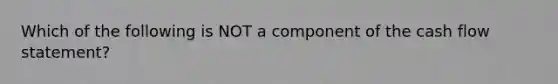 Which of the following is NOT a component of the cash flow statement?