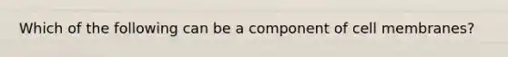 Which of the following can be a component of cell membranes?