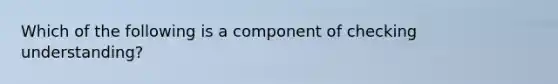 Which of the following is a component of checking understanding?