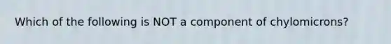 Which of the following is NOT a component of chylomicrons?