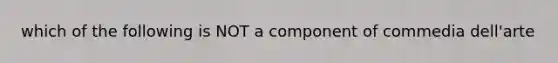 which of the following is NOT a component of commedia dell'arte