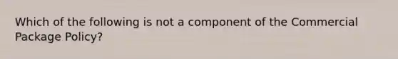 Which of the following is not a component of the Commercial Package Policy?