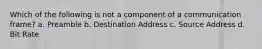 Which of the following is not a component of a communication frame? a. Preamble b. Destination Address c. Source Address d. Bit Rate