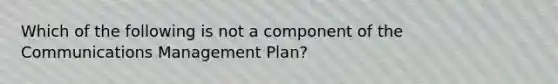 Which of the following is not a component of the Communications Management Plan?