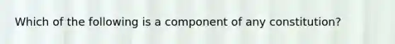 Which of the following is a component of any constitution?