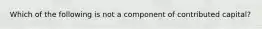 Which of the following is not a component of contributed capital?