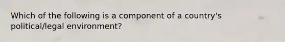 Which of the following is a component of a country's political/legal environment?