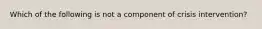 Which of the following is not a component of crisis intervention?