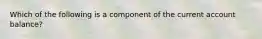 Which of the following is a component of the current account balance?