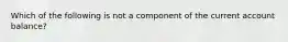 Which of the following is not a component of the current account balance?