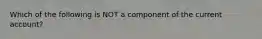 Which of the following is NOT a component of the current account?