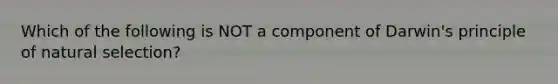 Which of the following is NOT a component of Darwin's principle of natural selection?