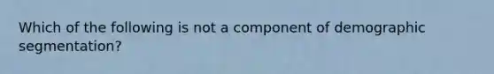 Which of the following is not a component of demographic segmentation?