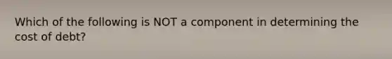 Which of the following is NOT a component in determining the cost of debt?