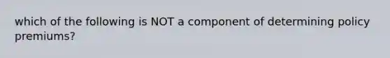 which of the following is NOT a component of determining policy premiums?