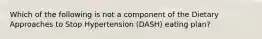 Which of the following is not a component of the Dietary Approaches to Stop Hypertension (DASH) eating plan?