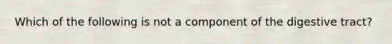 Which of the following is not a component of the digestive tract?