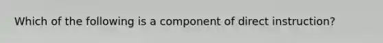 Which of the following is a component of direct instruction?