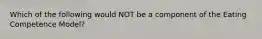 Which of the following would NOT be a component of the Eating Competence Model?
