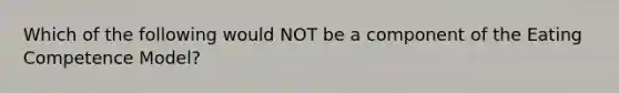 Which of the following would NOT be a component of the Eating Competence Model?