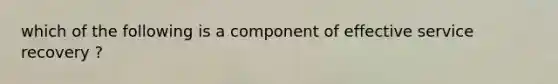 which of the following is a component of effective service recovery ?