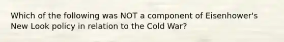 Which of the following was NOT a component of Eisenhower's New Look policy in relation to the Cold War?