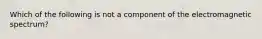 Which of the following is not a component of the electromagnetic spectrum?