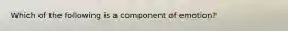 Which of the following is a component of emotion?