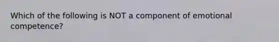 Which of the following is NOT a component of emotional competence?