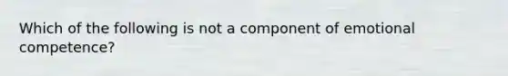 Which of the following is not a component of emotional competence?