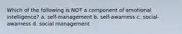 Which of the following is NOT a component of emotional intelligence? a. self-management b. self-awarness c. social-awarness d. social management