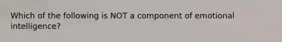 Which of the following is NOT a component of emotional intelligence?