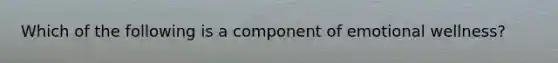 Which of the following is a component of emotional wellness?