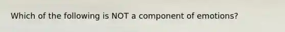 Which of the following is NOT a component of emotions?