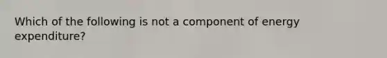 Which of the following is not a component of energy expenditure?