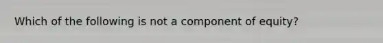 Which of the following is not a component of equity?