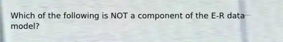 Which of the following is NOT a component of the E-R data model?