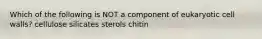 Which of the following is NOT a component of eukaryotic cell walls? cellulose silicates sterols chitin