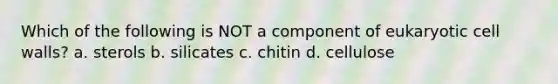 Which of the following is NOT a component of eukaryotic cell walls? a. sterols b. silicates c. chitin d. cellulose