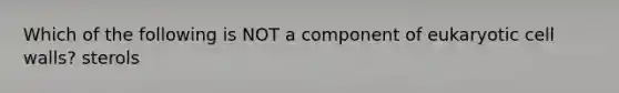 Which of the following is NOT a component of eukaryotic cell walls? sterols