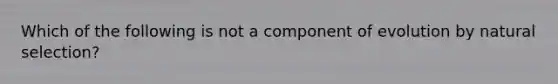 Which of the following is not a component of evolution by natural selection?