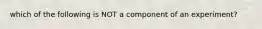 which of the following is NOT a component of an experiment?