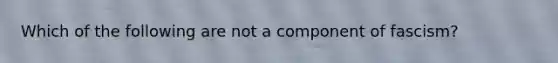 Which of the following are not a component of fascism?