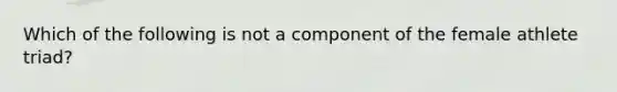 Which of the following is not a component of the female athlete triad?