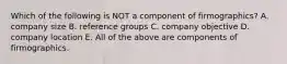 Which of the following is NOT a component of firmographics? A. company size B. reference groups C. company objective D. company location E. All of the above are components of firmographics.