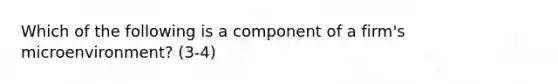 Which of the following is a component of a firm's microenvironment? (3-4)