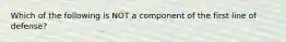 Which of the following is NOT a component of the first line of defense?