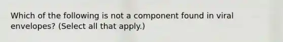 Which of the following is not a component found in viral envelopes? (Select all that apply.)